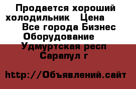  Продается хороший холодильник › Цена ­ 5 000 - Все города Бизнес » Оборудование   . Удмуртская респ.,Сарапул г.